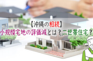 【沖縄の相続】小規模宅地の評価減とは？相続税対策で二世帯住宅を建てるとは？